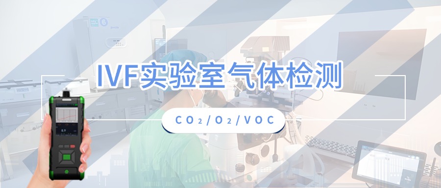 CO2、O2檢測儀與VOC檢測儀在生殖醫(yī)學(xué)中心實(shí)驗(yàn)室的應(yīng)用